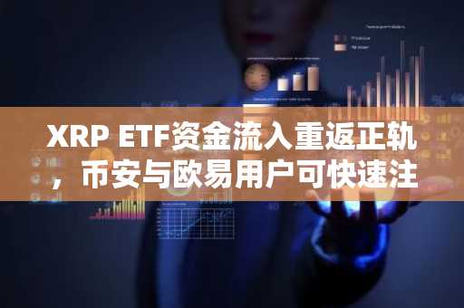 XRP ETF资金流入重返正轨，币安与欧易用户可快速注册参与