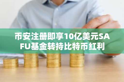 币安注册即享10亿美元SAFU基金转持比特币红利