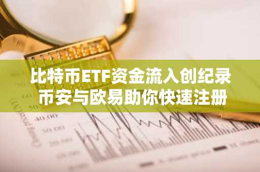 比特币ETF资金流入创纪录 币安与欧易助你快速注册下载APP
