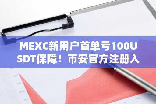 MEXC新用户首单亏100USDT保障！币安官方注册入口&欧易官方APP下载同步上线