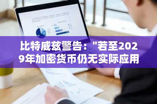 比特威兹警告："若至2029年加密货币仍无实际应用验证，将面临淘汰危机"