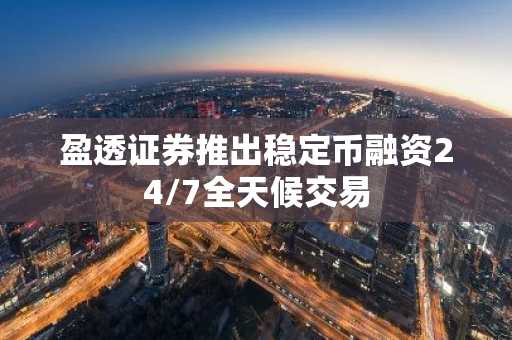 盈透证券推出稳定币融资24/7全天候交易