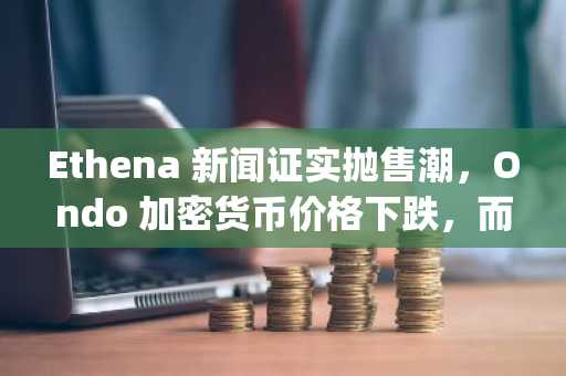 Ethena 新闻证实抛售潮，Ondo 加密货币价格下跌，而零知识证明 (Zero Knowledge Proof) 因 500 万美元的赠送活动而飙升。