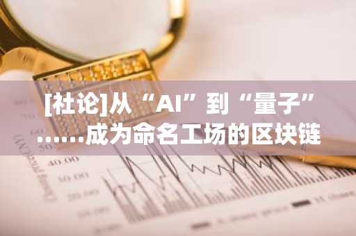 [社论]从“AI”到“量子”……成为命名工场的区块链行业