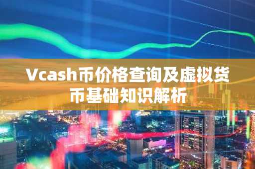 Vcash币价格查询及虚拟货币基础知识解析