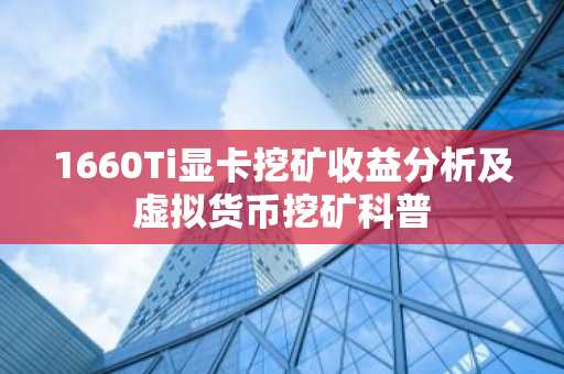 1660Ti显卡挖矿收益分析及虚拟货币挖矿科普