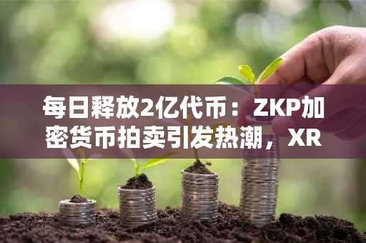 每日释放2亿代币：ZKP加密货币拍卖引发热潮，XRP与BCH触及关键图表点位