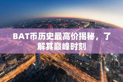 BAT币历史最高价揭秘，了解其巅峰时刻
