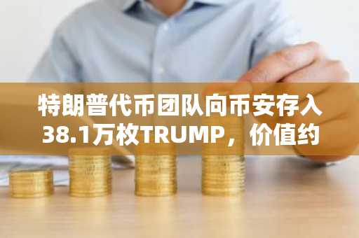 特朗普代币团队向币安存入38.1万枚TRUMP，价值约200万美元