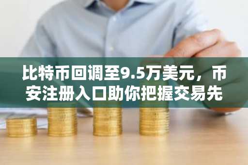 比特币回调至9.5万美元，币安注册入口助你把握交易先机