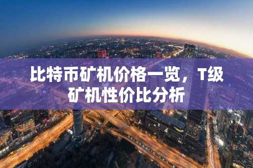 比特币矿机价格一览，T级矿机性价比分析