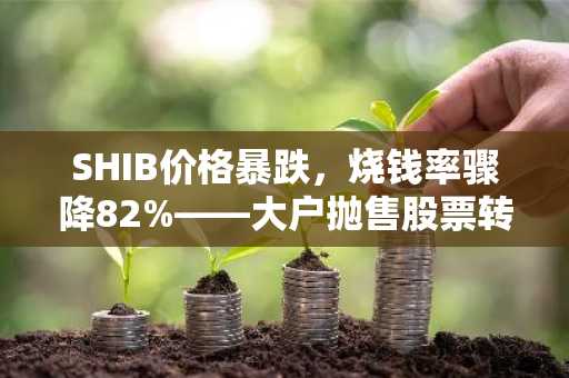 SHIB价格暴跌，烧钱率骤降82%——大户抛售股票转而买入PEPE和FLOKI