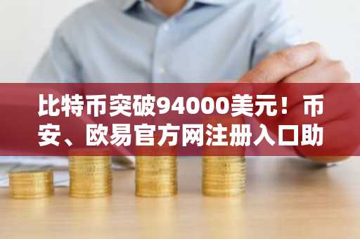 比特币突破94000美元！币安、欧易官方网注册入口助你把握2026市场趋势