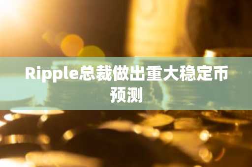Ripple总裁做出重大稳定币预测
