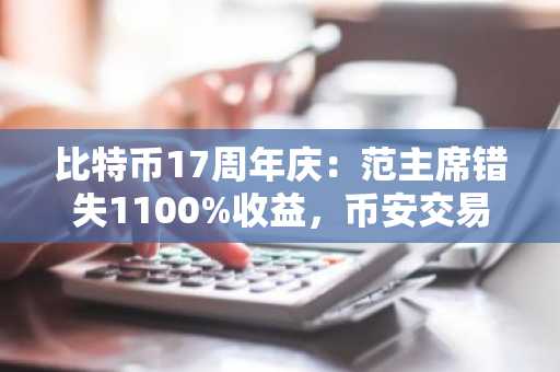 比特币17周年庆：范主席错失1100%收益，币安交易所注册入口助你把握市场趋势