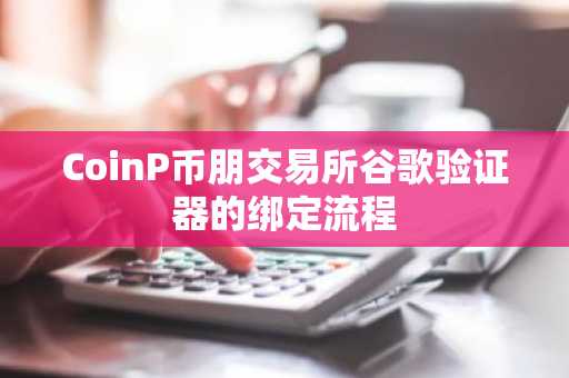 CoinP币朋交易所谷歌验证器的绑定流程