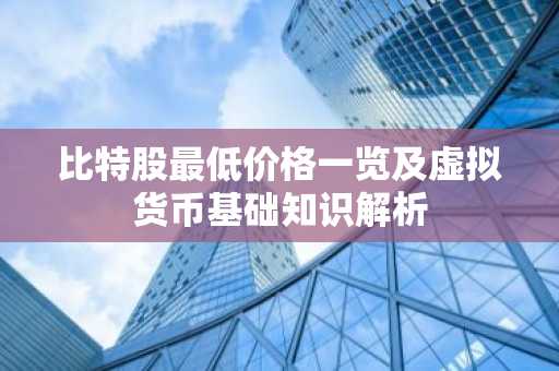 比特股最低价格一览及虚拟货币基础知识解析