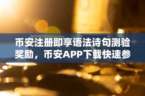 币安注册即享语法诗句测验奖励，币安APP下载快速参与