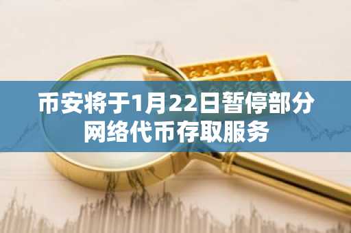 币安将于1月22日暂停部分网络代币存取服务