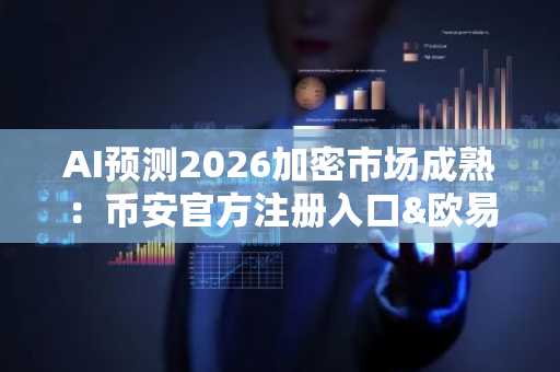 AI预测2026加密市场成熟：币安官方注册入口&欧易官方APP下载助力布局
