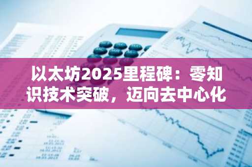 以太坊2025里程碑：零知识技术突破，迈向去中心化互联网新纪元｜币安官方入口下载