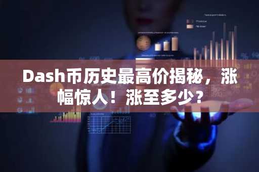 Dash币历史最高价揭秘，涨幅惊人！涨至多少？
