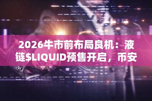 2026牛市前布局良机：液链$LIQUID预售开启，币安注册入口助你抢占先机