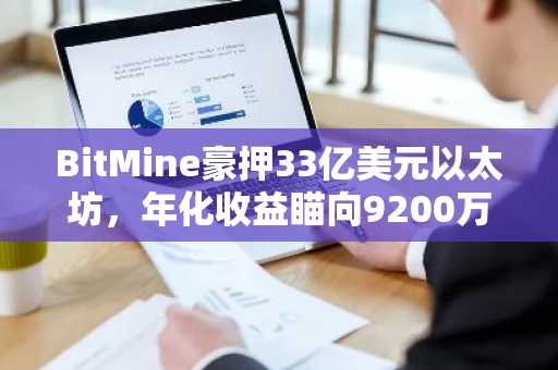 BitMine豪押33亿美元以太坊，年化收益瞄向9200万美元