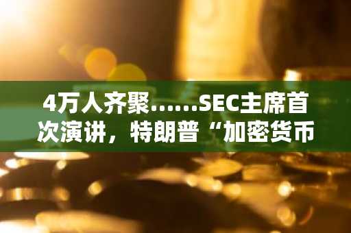 4万人齐聚……SEC主席首次演讲，特朗普“加密货币之都”正式启动