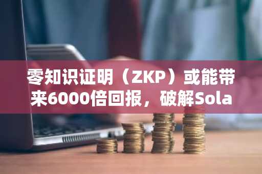 零知识证明（ZKP）或能带来6000倍回报，破解Solana与Cardano的扩容瓶颈