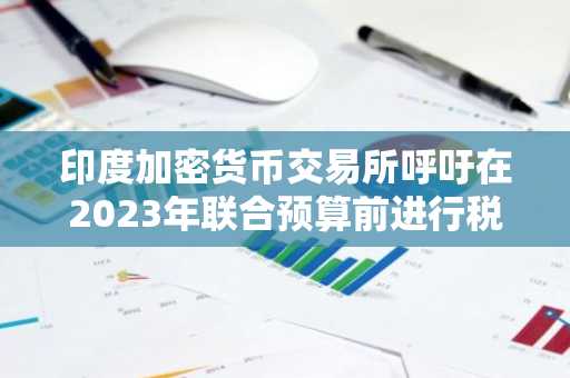 印度加密货币交易所呼吁在2023年联合预算前进行税收改革