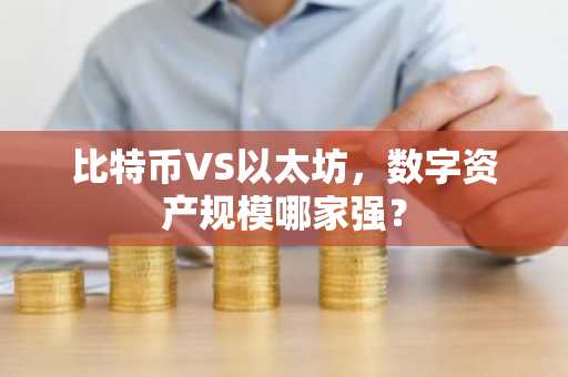 比特币VS以太坊，数字资产规模哪家强？