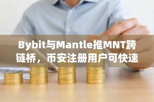 Bybit与Mantle推MNT跨链桥，币安注册用户可快速接入Solana生态