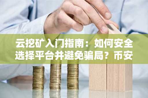 云挖矿入门指南：如何安全选择平台并避免骗局？币安交易所注册入口推荐