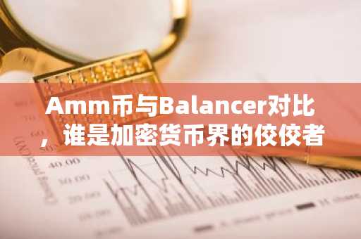 Amm币与Balancer对比，谁是加密货币界的佼佼者？