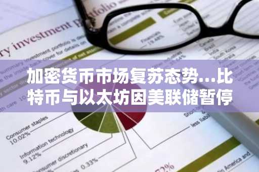 加密货币市场复苏态势…比特币与以太坊因美联储暂停加息而反弹