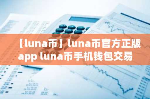 【luna币】luna币官方正版app luna币手机钱包交易所app