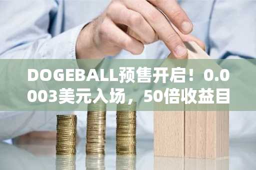 DOGEBALL预售开启！0.0003美元入场，50倍收益目标锁定2026爆红币种，注册入口速览