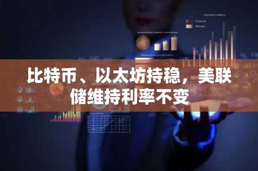 比特币、以太坊持稳，美联储维持利率不变