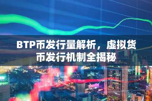 BTP币发行量解析，虚拟货币发行机制全揭秘