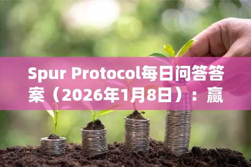 Spur Protocol每日问答答案（2026年1月8日）：赢取奖励