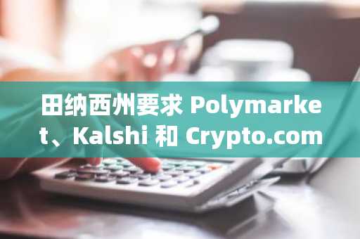 田纳西州要求 Polymarket、Kalshi 和 Crypto.com 终止体育预测市场