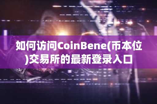 如何访问CoinBene(币本位)交易所的最新登录入口