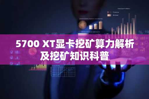 5700 XT显卡挖矿算力解析及挖矿知识科普